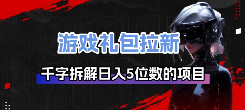 游戏礼包拉新_千字拆解日入5位数的项目逻辑-默默网创