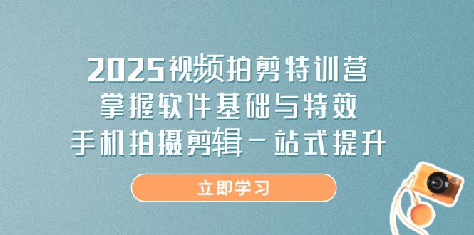（14272期）2025视频拍剪特训营，掌握软件基础与特效，手机拍摄剪辑一站式提升-默默网创