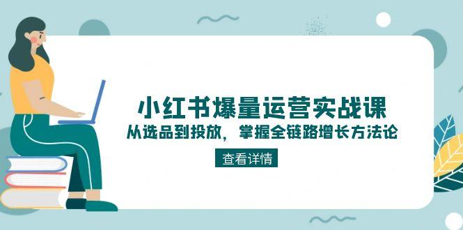 （15022期）小红书爆量运营实战课：从选品到投放，掌握全链路增长方法论-默默网创