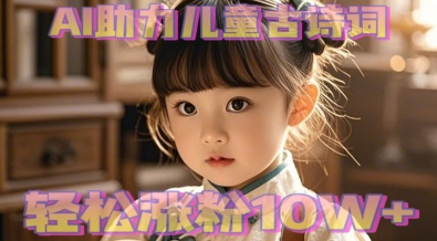 AI助力儿童古诗词，轻松涨粉10W+-默默网创