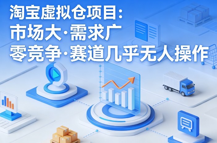 淘宝虚拟仓项目，市场大，需求广，零竞争，赛道几乎没人操作-默默网创